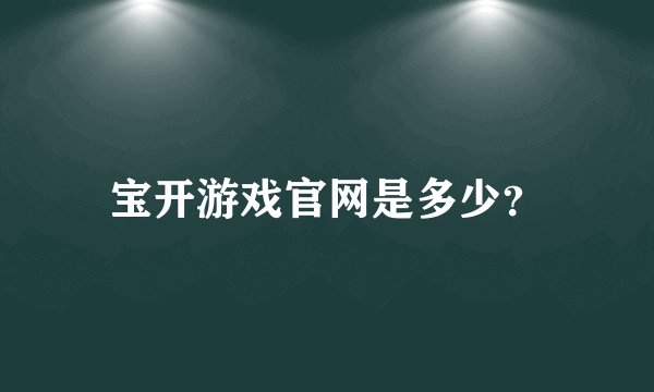 宝开游戏官网是多少？