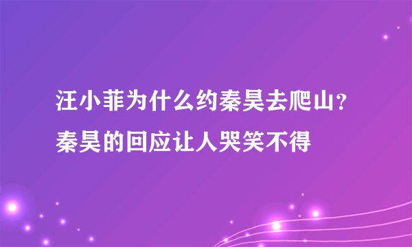 汪小菲为什么约秦昊去爬山？秦昊的回应让人哭笑不得