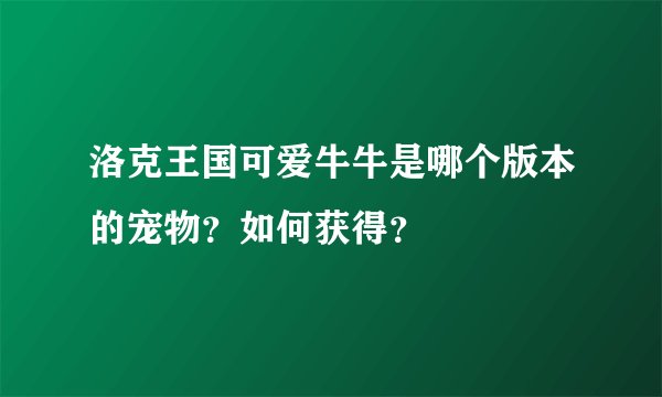 洛克王国可爱牛牛是哪个版本的宠物?如何获得?