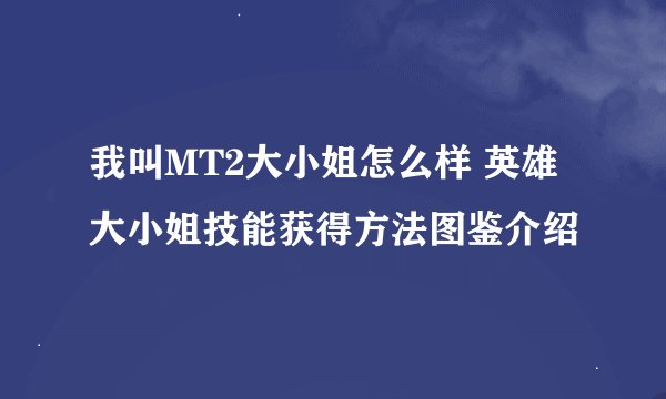 我叫MT2大小姐怎么样 英雄大小姐技能获得方法图鉴介绍