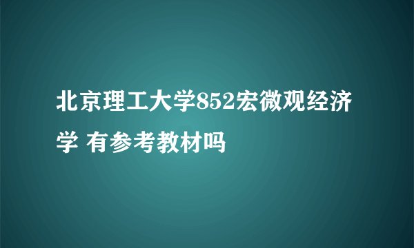 北京理工大学852宏微观经济学 有参考教材吗