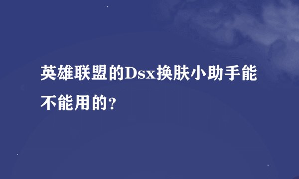 英雄联盟的Dsx换肤小助手能不能用的？