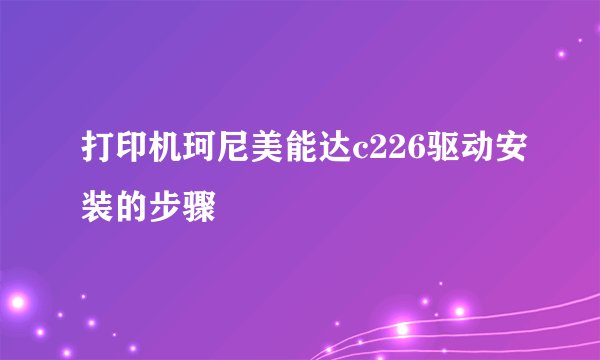 打印机珂尼美能达c226驱动安装的步骤