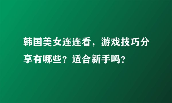韩国美女连连看，游戏技巧分享有哪些？适合新手吗？