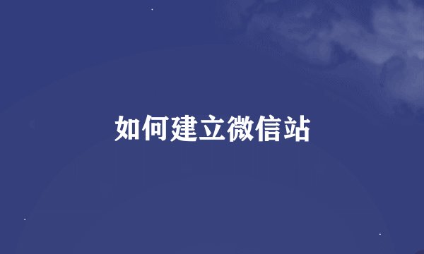 如何建立微信站