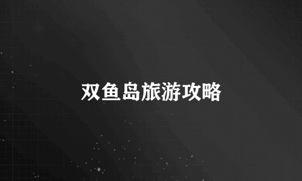 双鱼岛旅游攻略