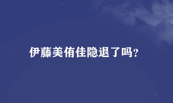 伊藤美侑佳隐退了吗？