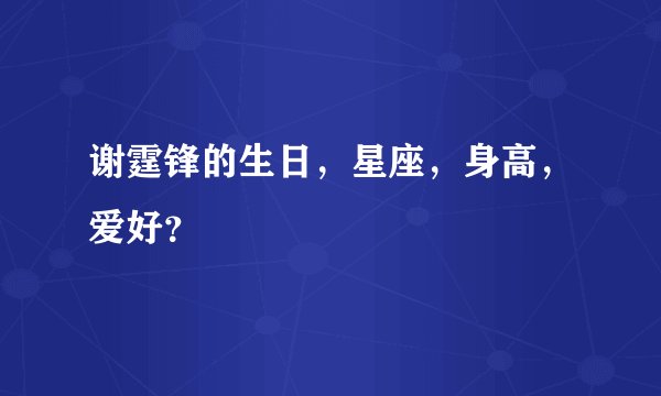 谢霆锋的生日，星座，身高，爱好？