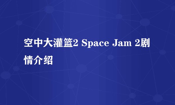空中大灌篮2 Space Jam 2剧情介绍