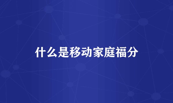 什么是移动家庭福分