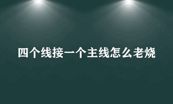 四个线接一个主线怎么老烧