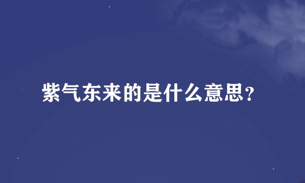 紫气东来的是什么意思？