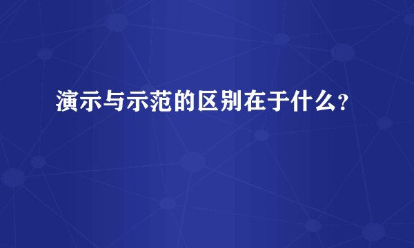 演示与示范的区别在于什么？