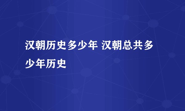 汉朝历史多少年 汉朝总共多少年历史