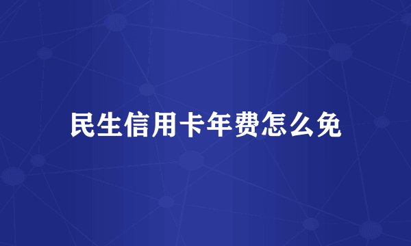 民生信用卡年费怎么免