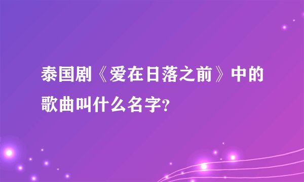 泰国剧《爱在日落之前》中的歌曲叫什么名字？