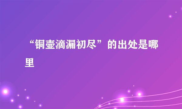 “铜壶滴漏初尽”的出处是哪里