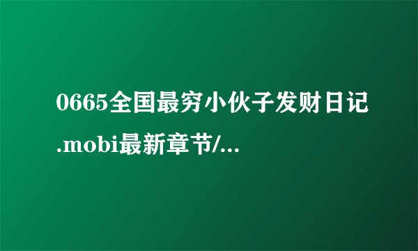0665全国最穷小伙子发财日记.mobi最新章节/全集txt免费下载