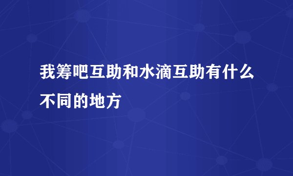 我筹吧互助和水滴互助有什么不同的地方