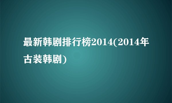 最新韩剧排行榜2014(2014年古装韩剧)