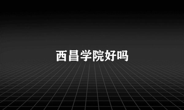 西昌学院好吗