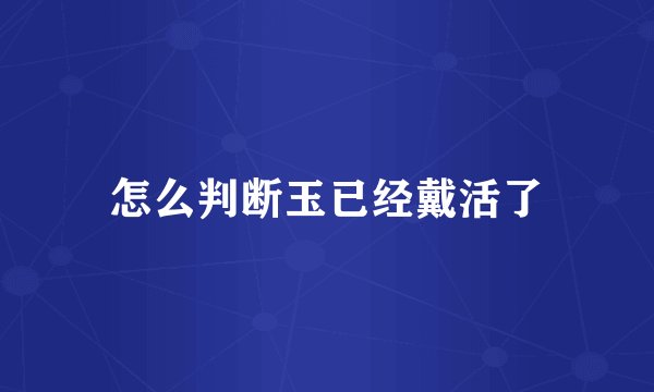 怎么判断玉已经戴活了