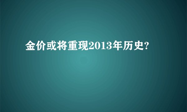 金价或将重现2013年历史?