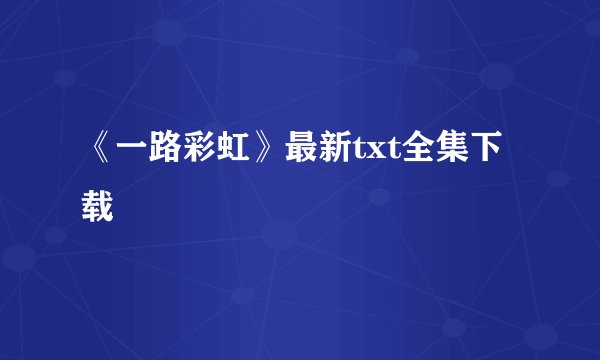 《一路彩虹》最新txt全集下载