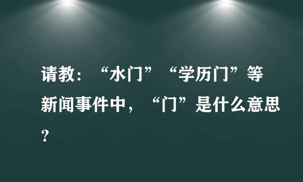 请教：“水门”“学历门”等新闻事件中，“门”是什么意思？