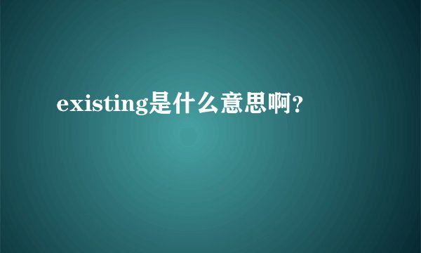 existing是什么意思啊？
