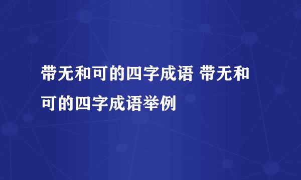 带无和可的四字成语 带无和可的四字成语举例