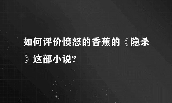 如何评价愤怒的香蕉的《隐杀》这部小说?