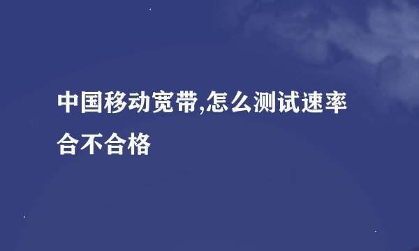 中国移动宽带,怎么测试速率合不合格