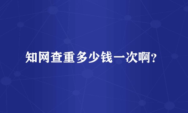 知网查重多少钱一次啊？