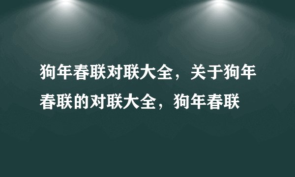 狗年春联对联大全，关于狗年春联的对联大全，狗年春联