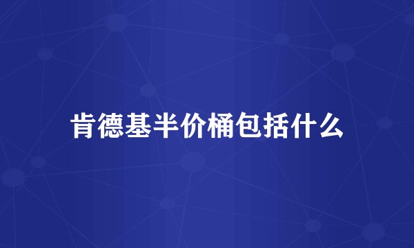 肯德基半价桶包括什么