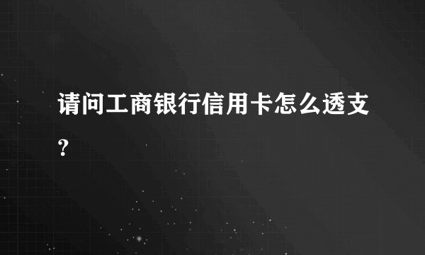 请问工商银行信用卡怎么透支？