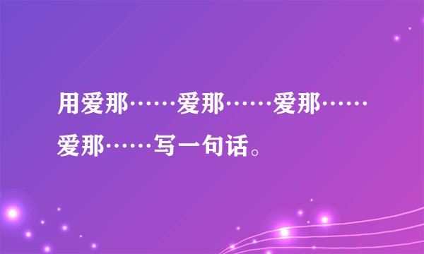 用爱那……爱那……爱那……爱那……写一句话。