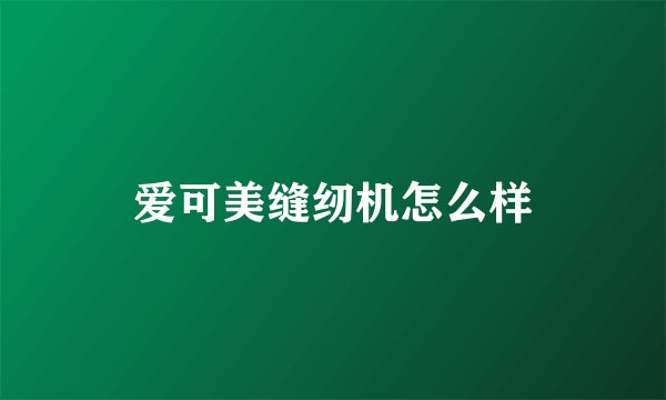 爱可美缝纫机怎么样