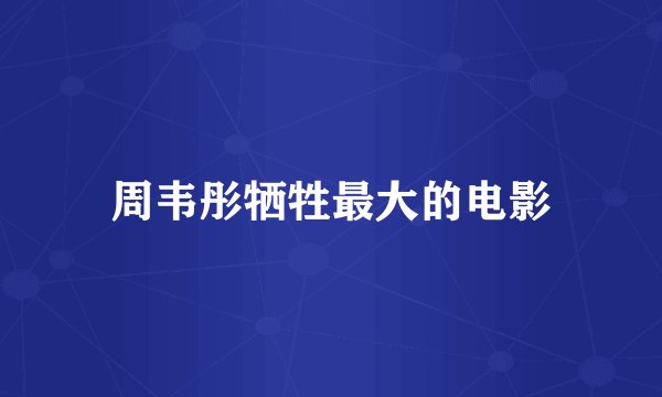 周韦彤牺牲最大的电影