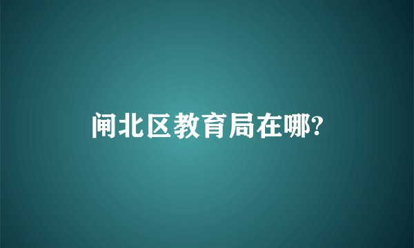 闸北区教育局在哪?