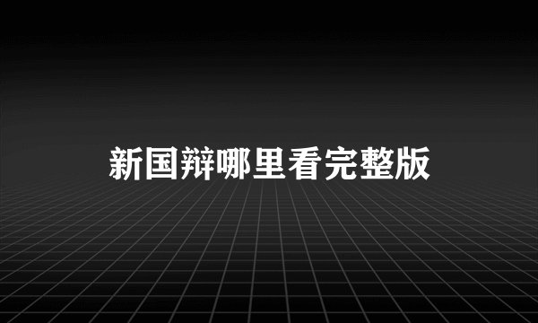 新国辩哪里看完整版