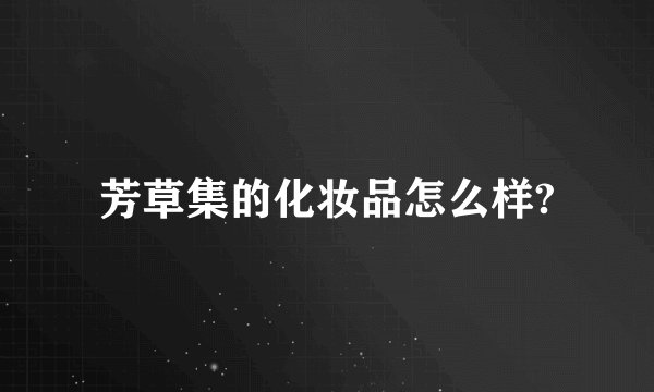芳草集的化妆品怎么样?