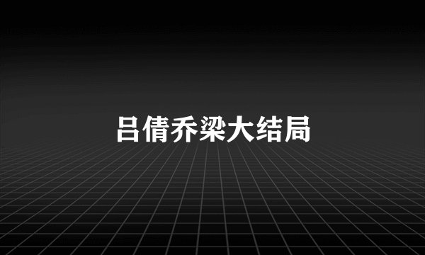 吕倩乔梁大结局