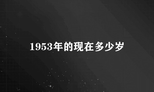 1953年的现在多少岁
