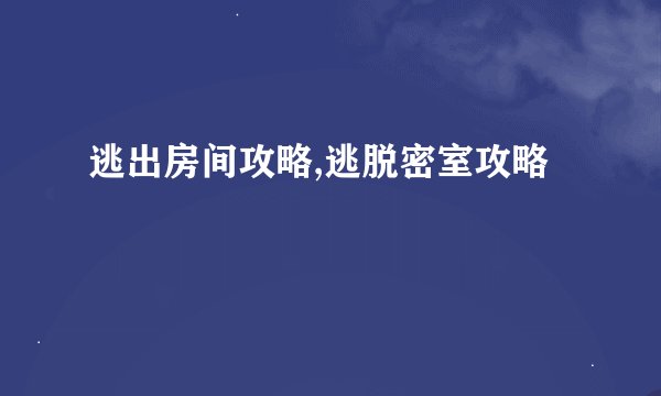 逃出房间攻略,逃脱密室攻略