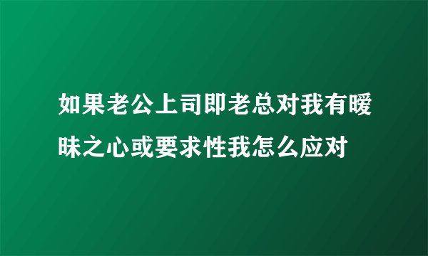 如果老公上司即老总对我有暧昧之心或要求性我怎么应对