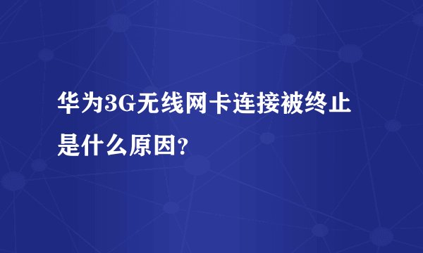 华为3G无线网卡连接被终止是什么原因？
