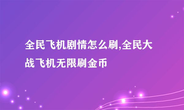 全民飞机剧情怎么刷,全民大战飞机无限刷金币
