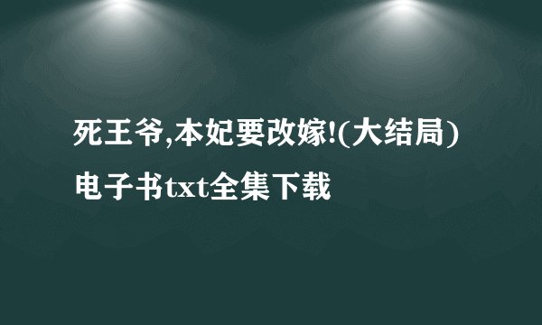 死王爷,本妃要改嫁!(大结局)电子书txt全集下载